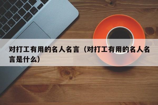 对打工有用的名人名言（对打工有用的名人名言是什么）