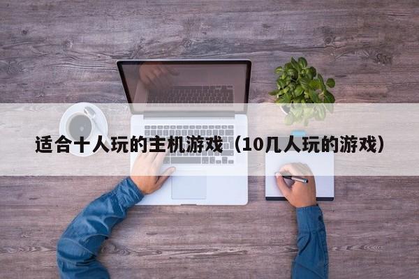 适合十人玩的主机游戏(10几人玩的游戏)