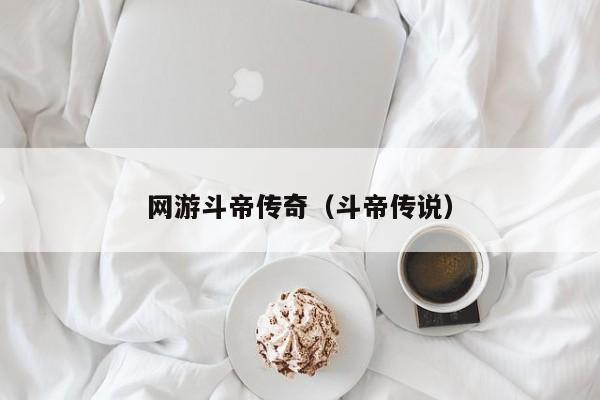 网游斗帝传奇(斗帝传说)