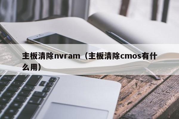 主板清除nvram（主板清除cmos有什么用）