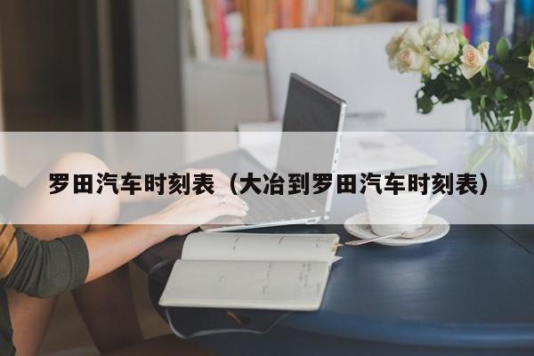 罗田汽车时刻表(大冶到罗田汽车时刻表)
