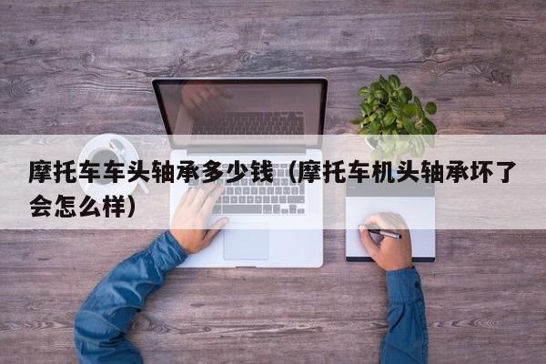 摩托车车头轴承多少钱(摩托车机头轴承坏了会怎么样)