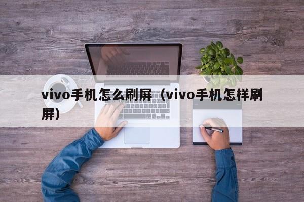 vivo手机怎么刷屏(vivo手机怎样刷屏)