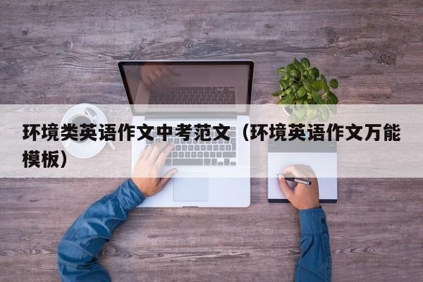 环境类英语作文中考范文(环境英语作文万能模板)